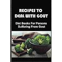 Recipes To Deal With Gout: Diet Books For Persons Suffering From Gout