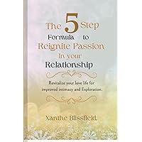 The 5-Step Formula to Reignite Passion in Your Relationship.: Revitalize Your Love Life for Improved Intimacy and Exploration.