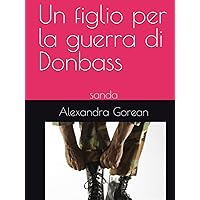 Un figlio per la guerra di Donbass: sanda (Italian Edition) Un figlio per la guerra di Donbass: sanda (Italian Edition) Kindle Hardcover Paperback