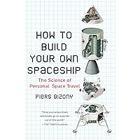 How to Build Your Own Spaceship: The Science of Personal Space Travel How to Build Your Own Spaceship: The Science of Personal Space Travel Paperback Kindle Hardcover