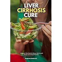 Liver Cirrhosis Cure: A Beginner's Diet Guide for Women, With Curated Recipes and a Sample Meal Plan