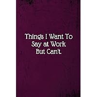 Things I Want To Say at Work But Can't: Coworker Notebook (Funny Office Journals)- Lined Blank Notebook Journal Things I Want To Say at Work But Can't: Coworker Notebook (Funny Office Journals)- Lined Blank Notebook Journal Paperback