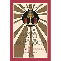 Could You Not Watch with Me One Hour?: How to Cultivate a Deeper Relationship with the Lord through Eucharistic Adoration Could You Not Watch with Me One Hour?: How to Cultivate a Deeper Relationship with the Lord through Eucharistic Adoration Kindle Paperback