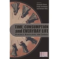 Time, Consumption and Everyday Life: Practice, Materiality and Culture (Cultures of Consumption) Time, Consumption and Everyday Life: Practice, Materiality and Culture (Cultures of Consumption) Hardcover Kindle Paperback