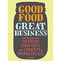 Good Food, Great Business: How to Take Your Artisan Food Idea from Concept to Marketplace Good Food, Great Business: How to Take Your Artisan Food Idea from Concept to Marketplace Paperback Kindle