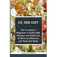 THE DR. SEBI DIET: The Complete Beginner's Guide with Recipes and Food List to Reverse Disease and Heal the Body