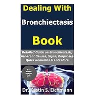 Dealing With Bronchiectasis Book: Detailed Guide On Bronchietasis; Apparent Causes, Signs, Diagnosis, Quick Remedies & Lots More Dealing With Bronchiectasis Book: Detailed Guide On Bronchietasis; Apparent Causes, Signs, Diagnosis, Quick Remedies & Lots More Paperback Kindle