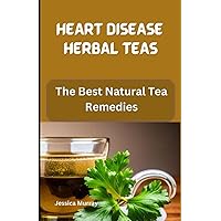HEART DISEASE HERBAL TEAS: The Best Natural Tea Remedies HEART DISEASE HERBAL TEAS: The Best Natural Tea Remedies Paperback Kindle
