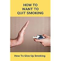How To Want To Quit Smoking: How To Give Up Smoking: How To Stop Smoking Immediately