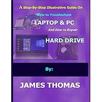 A step-by-step illustrative guide on how to troubleshoot Laptop and Pc: And how to repair hard drive A step-by-step illustrative guide on how to troubleshoot Laptop and Pc: And how to repair hard drive Paperback Kindle