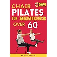 CHAIR PILATES FOR SENIORS OVER 60: The Comprehensive Guide For Men And Women To Lose Weight, Prevent Aging And Enhance Strength, Flexibility, Mobility And Balance With Easy Daily Workouts CHAIR PILATES FOR SENIORS OVER 60: The Comprehensive Guide For Men And Women To Lose Weight, Prevent Aging And Enhance Strength, Flexibility, Mobility And Balance With Easy Daily Workouts Kindle Paperback