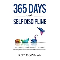 365 Days with Self Discipline: The Essential Guide to Mastering Self Control, Building Mental Resilience, and Achieving Success