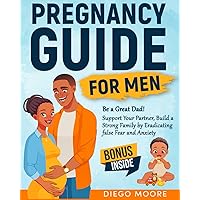 Pregnancy Guide For Men: Ideal Guide to become a fantastic Dad and support your partner during Pregnancy to create a strong and happy Family by eradicating false fear and anxiety Pregnancy Guide For Men: Ideal Guide to become a fantastic Dad and support your partner during Pregnancy to create a strong and happy Family by eradicating false fear and anxiety Paperback Kindle