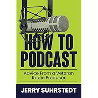 How To Podcast: Advice From From a Veteran Radio Producer How To Podcast: Advice From From a Veteran Radio Producer Paperback Kindle