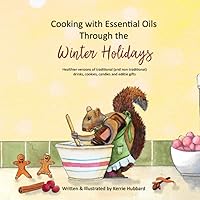 Cooking with Essential Oils Through the Winter Holidays: Healthier versions of traditional (and non-traditional) drinks, appetizers, desserts, candies and edible gifts