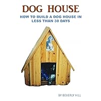 Dog House Plan: How To Build A Dog House In Less Than 30 Days (Dog house plan, dog house heater, dog house large dog, dog house medium dog, dog house small dog, dog treats, dog toys) Dog House Plan: How To Build A Dog House In Less Than 30 Days (Dog house plan, dog house heater, dog house large dog, dog house medium dog, dog house small dog, dog treats, dog toys) Paperback