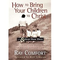 How to Bring Your Children to Christ..& Keep Them There: Avoiding the Tragedy of False Conversion How to Bring Your Children to Christ..& Keep Them There: Avoiding the Tragedy of False Conversion Hardcover Kindle