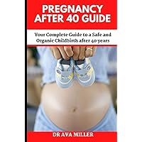 Pregnancy after 40 Guide: Your Complete Guide to a Safe and Organic Childbirth after 40 years Pregnancy after 40 Guide: Your Complete Guide to a Safe and Organic Childbirth after 40 years Hardcover Paperback