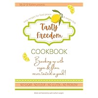 Tasty Freedom Cookbook: Breaking Up with Sugar & Flour Never Tasted So Good! (Tasty Freedom Cookbook Series)