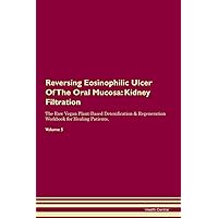 Reversing Eosinophilic Ulcer Of The Oral Mucosa: Kidney Filtration The Raw Vegan Plant-Based Detoxification & Regeneration Workbook for Healing Patients. Volume 5