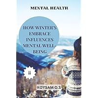 MENTAL HEALTH : HOW WINTER'S EMBRACE INFLUENCES MENTAL WELL-BEING MENTAL HEALTH : HOW WINTER'S EMBRACE INFLUENCES MENTAL WELL-BEING Kindle Paperback