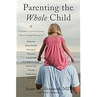 Parenting the Whole Child: A Holistic Child Psychiatrist Offers Practical Wisdom on Behavior, Brain Health, Nutrition, Exercise, Family Life, Peer ... Life, Trauma, Medication, and More . . . Parenting the Whole Child: A Holistic Child Psychiatrist Offers Practical Wisdom on Behavior, Brain Health, Nutrition, Exercise, Family Life, Peer ... Life, Trauma, Medication, and More . . . Paperback Kindle