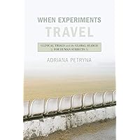 When Experiments Travel: Clinical Trials and the Global Search for Human Subjects When Experiments Travel: Clinical Trials and the Global Search for Human Subjects Paperback Kindle