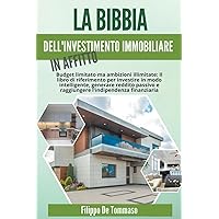 La Bibbia dell'Investimento Immobiliare in Affitto: Il Libro di Riferimento per Investire in Modo Intelligente, Generare Reddito Passivo e Raggiungere l'Indipendenza Finanziaria (Italian Edition)