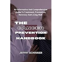 The Cancer Prevention Handbook: An Informative And Comprehensive Guide To Treatment, Recovery And Living Well The Cancer Prevention Handbook: An Informative And Comprehensive Guide To Treatment, Recovery And Living Well Kindle Paperback