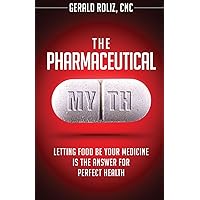 The Pharmaceutical Myth: Letting Food be Your Medicine is the Answer for Perfect Health The Pharmaceutical Myth: Letting Food be Your Medicine is the Answer for Perfect Health Paperback Kindle