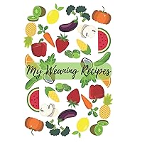 My Weaning Recipes: BLANK Weaning Recipe Book, Over a 100 Pages to Record Weaning Recipes, Laid Out with Breakfast, Lunch, Dinner and Snacks, Perfect for Baby Shower Gift and for New Parents