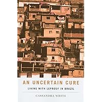 An Uncertain Cure: Living with Leprosy in Brazil (Studies in Medical Anthropology) An Uncertain Cure: Living with Leprosy in Brazil (Studies in Medical Anthropology) Paperback