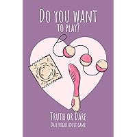 Do you want to play? Truth or Dare - Date Night Sex Adult GAme: Perfect Valentine's day gift for him or her - Sexy game for consenting adults!