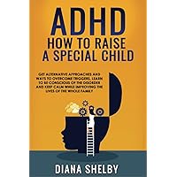 ADHD How to Raise A Special Child: Get Alternative Approaches and Ways to Overcome Triggers, Learn to Be Conscious of The Disorder and Keep Calm While ... Lives of The Whole Family (Italian Edition)