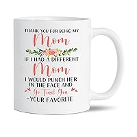 Thank You For Being My Mom If I Had A Different Mom I Would Punch Her In The Face And Go Find You Your Favorite Mug, Mom Coffee Mug For Mom Mother Mama From Daughter Son Kids, Mom Cups 11oz 15oz