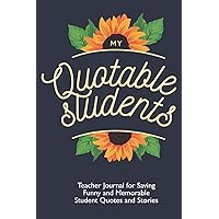 My Quotable Students: Teacher Journal for Saving Funny and Memorable Student Quotes and Stories: Teacher Memory Book With Sunflowers
