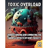 Toxic Overload Understanding and Combating the Harmful Effects of Body Pollution: Educational book on toxins in the world we live in for kids Age 8-12
