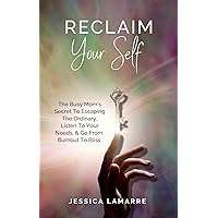 Reclaim Your Self: The Busy Mom's Secret to Escaping the Ordinary, Listen to Your Needs, & Go from Burnout to Bliss Reclaim Your Self: The Busy Mom's Secret to Escaping the Ordinary, Listen to Your Needs, & Go from Burnout to Bliss Kindle Paperback