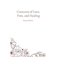 Creatures of Love, Pain, and Healing Creatures of Love, Pain, and Healing Kindle Paperback
