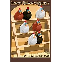 Backyard Chickens for Beginners: Getting the Best Chickens, Choosing Coops, Feeding and Care, and Beating City Chicken Laws Backyard Chickens for Beginners: Getting the Best Chickens, Choosing Coops, Feeding and Care, and Beating City Chicken Laws Paperback Kindle