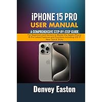 iPhone 15 Pro User Manual: A Comprehensive Step-by-Step Guide for Beginners and Seniors to Master the Apple iPhone 15 Pro Latest Features and Functions Including iOS 17 New Tips & Tricks iPhone 15 Pro User Manual: A Comprehensive Step-by-Step Guide for Beginners and Seniors to Master the Apple iPhone 15 Pro Latest Features and Functions Including iOS 17 New Tips & Tricks Paperback Kindle Hardcover