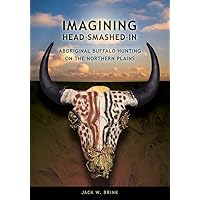Imagining Head-Smashed-In: Aboriginal Buffalo Hunting on the Northern Plains (Athabasca University Press) Imagining Head-Smashed-In: Aboriginal Buffalo Hunting on the Northern Plains (Athabasca University Press) Paperback Kindle Hardcover