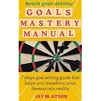 Goals Mastery Manual: 7 steps goal setting guide that helps you transform your dreams into reality (Mastery Manuals) Goals Mastery Manual: 7 steps goal setting guide that helps you transform your dreams into reality (Mastery Manuals) Kindle Hardcover Paperback