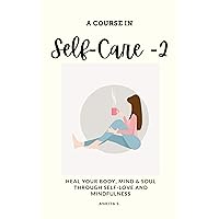 Self-Care: A Course in Self-Care 2: Heal Your Body, Mind & Soul Through Self-Love and Mindfulness (Self Care, Self Love, Self Compassion, Heal Your Body, ... to Change Your Mind, Self Help Book Women) Self-Care: A Course in Self-Care 2: Heal Your Body, Mind & Soul Through Self-Love and Mindfulness (Self Care, Self Love, Self Compassion, Heal Your Body, ... to Change Your Mind, Self Help Book Women) Kindle Paperback