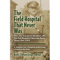 THE FIELD HOSPITAL THAT NEVER WAS: Diary of Lt. Col. Karl D. Macmillan's, MD, 96th Field Hospital in China-India-Burma Theater 1945, WWII THE FIELD HOSPITAL THAT NEVER WAS: Diary of Lt. Col. Karl D. Macmillan's, MD, 96th Field Hospital in China-India-Burma Theater 1945, WWII Kindle Paperback