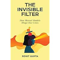 The Invisible Filter: How Mental Models Shape Our Lives The Invisible Filter: How Mental Models Shape Our Lives Kindle Paperback