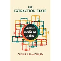 The Extraction State: A History of Natural Gas in America The Extraction State: A History of Natural Gas in America Paperback Kindle