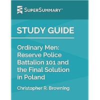 Study Guide: Ordinary Men: Reserve Police Battalion 101 and the Final Solution in Poland by Christopher R. Browning (SuperSummary)