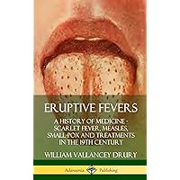 Eruptive Fevers: A History of Medicine - Scarlet Fever, Measles, Small-Pox and Treatments in the 19th Century (Hardcover) Eruptive Fevers: A History of Medicine - Scarlet Fever, Measles, Small-Pox and Treatments in the 19th Century (Hardcover) Hardcover Paperback