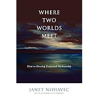 Where Two Worlds Meet: How to Develop Evidential Mediumship Where Two Worlds Meet: How to Develop Evidential Mediumship Paperback